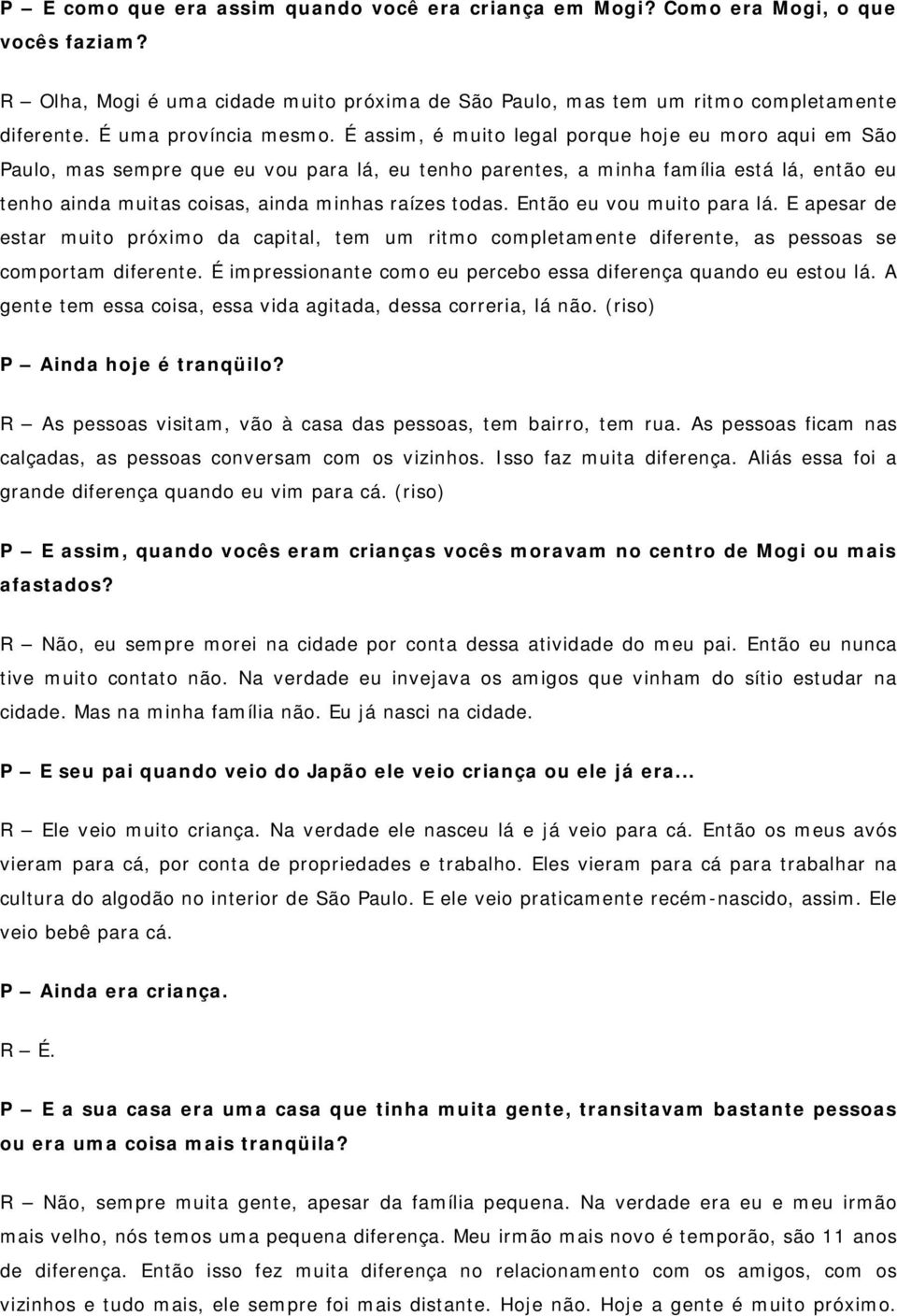 É assim, é muito legal porque hoje eu moro aqui em São Paulo, mas sempre que eu vou para lá, eu tenho parentes, a minha família está lá, então eu tenho ainda muitas coisas, ainda minhas raízes todas.