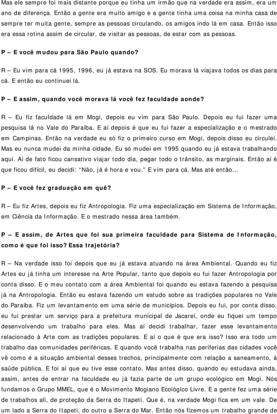 Então isso era essa rotina assim de circular, de visitar as pessoas, de estar com as pessoas. P E você mudou para São Paulo quando? R Eu vim para cá 1995, 1996, eu já estava na SOS.