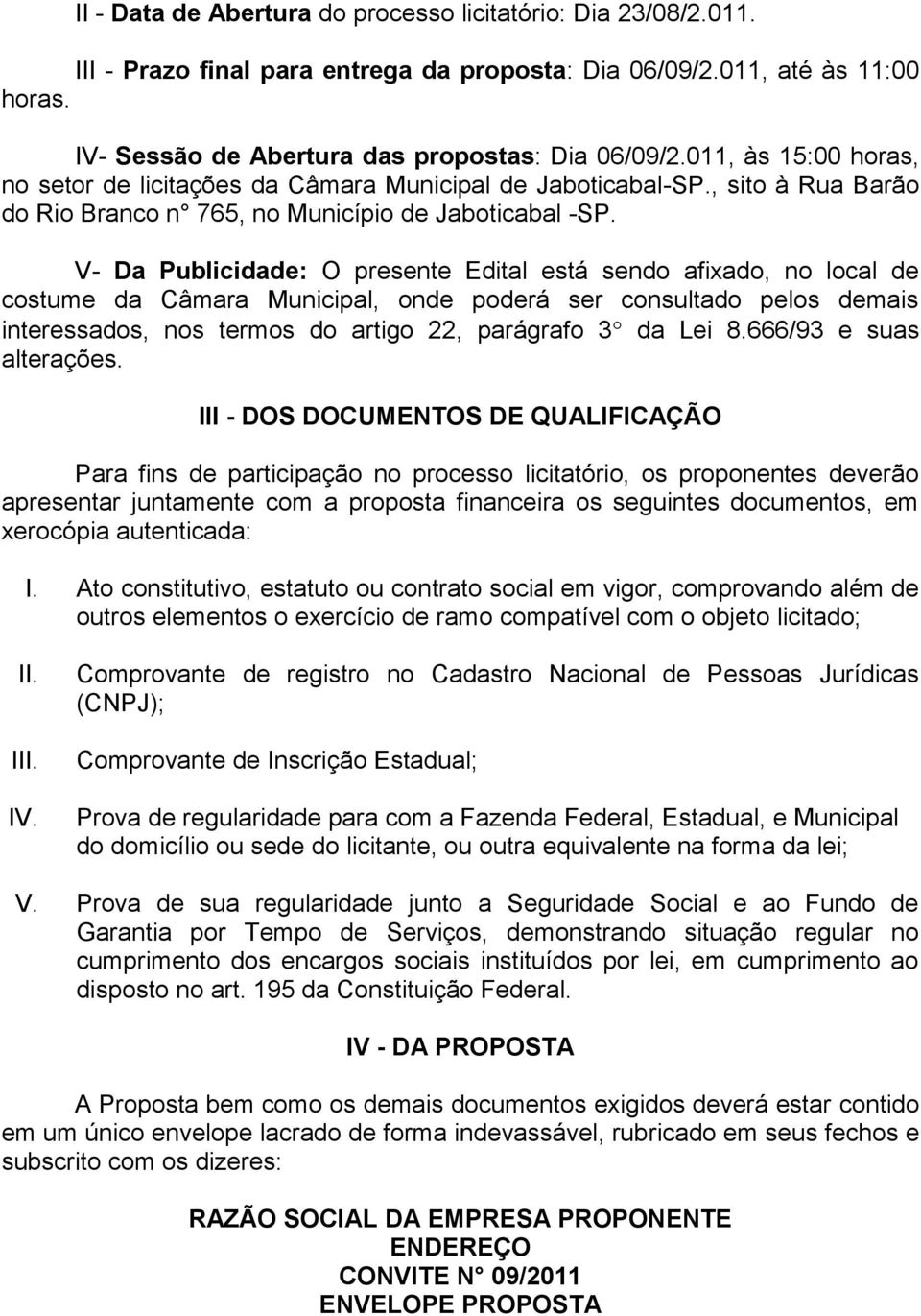 V- Da Publicidade: O presente Edital está sendo afixado, no local de costume da Câmara Municipal, onde poderá ser consultado pelos demais interessados, nos termos do artigo 22, parágrafo 3 da Lei 8.