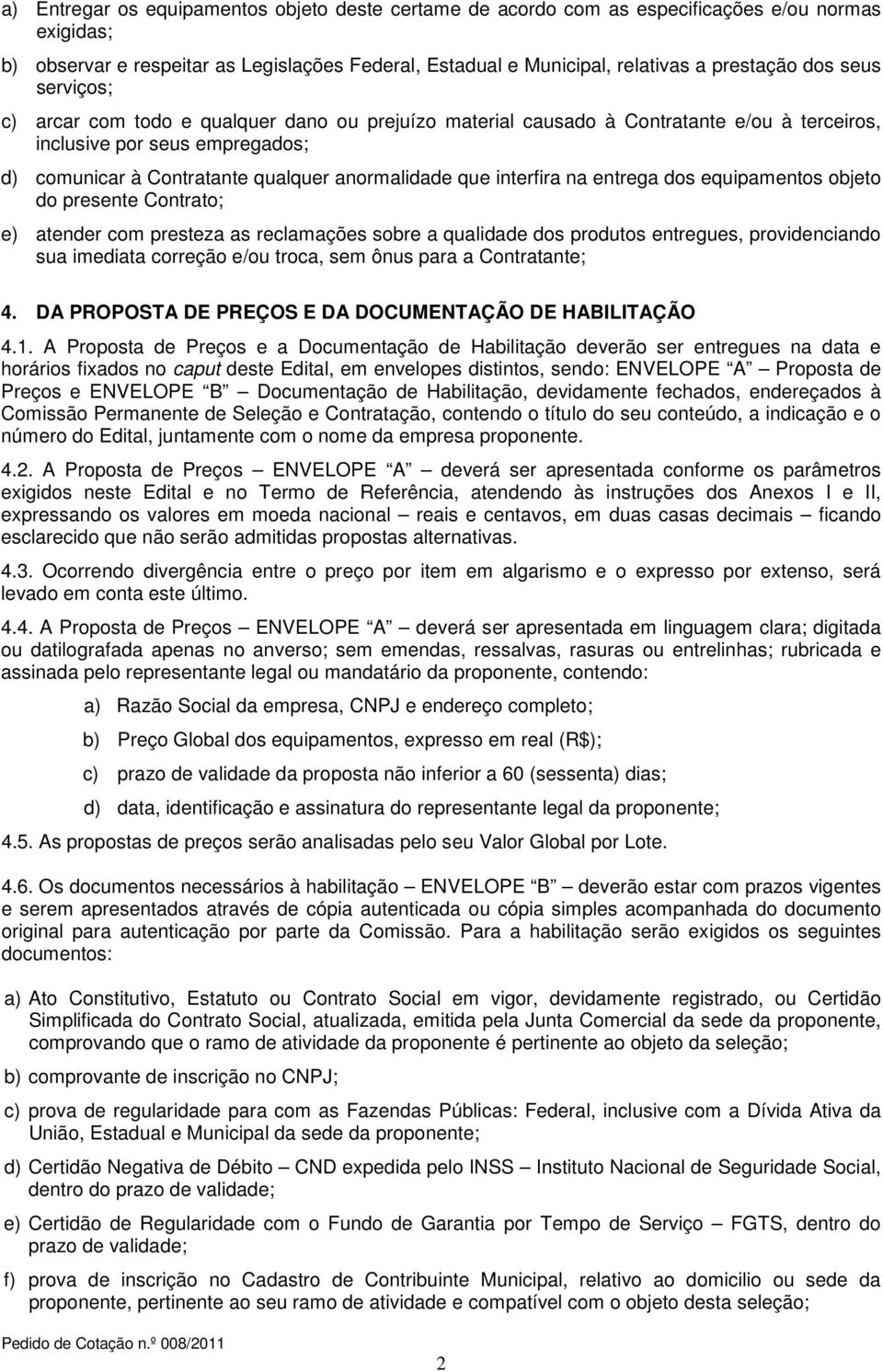 interfira na entrega dos equipamentos objeto do presente Contrato; e) atender com presteza as reclamações sobre a qualidade dos produtos entregues, providenciando sua imediata correção e/ou troca,