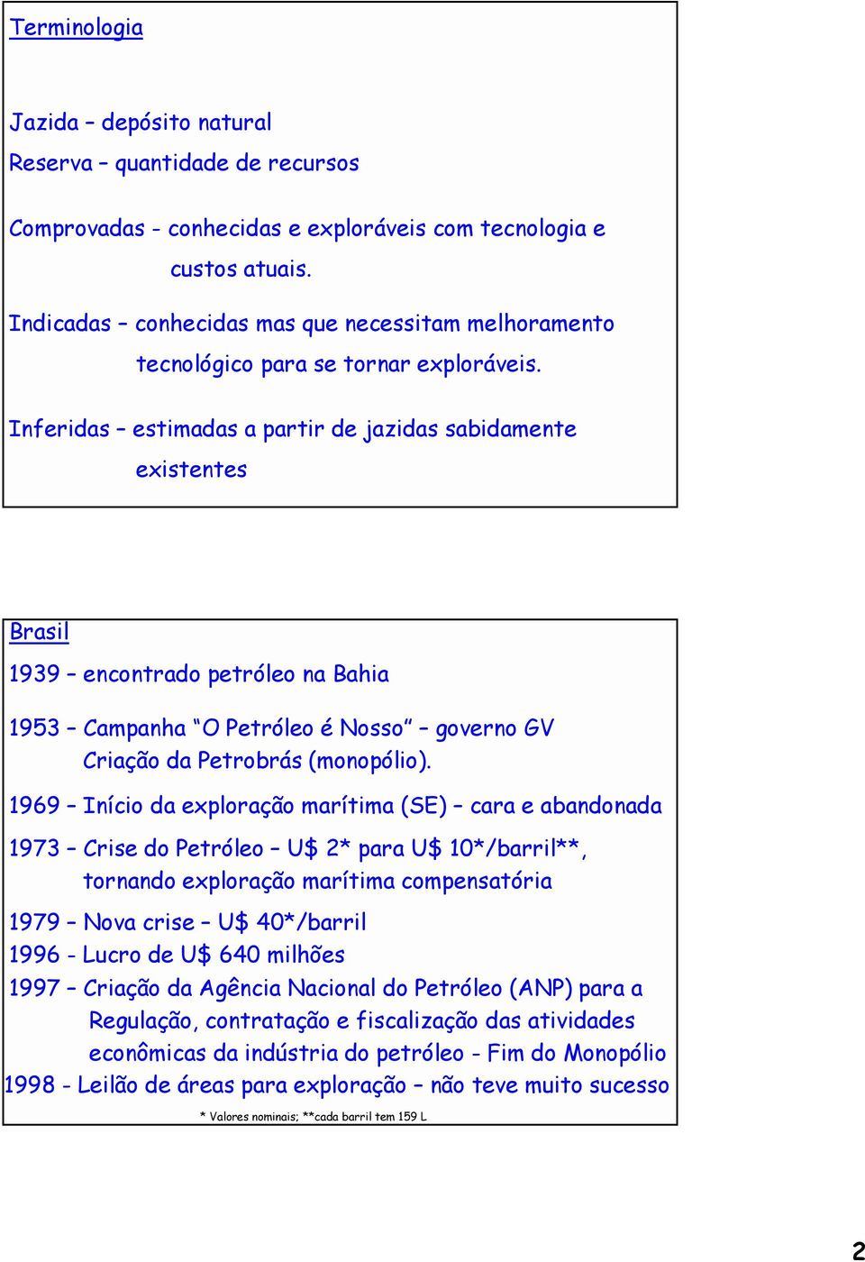 Inferidas estimadas a partir de jazidas sabidamente existentes Brasil 1939 encontrado petróleo na Bahia 1953 Campanha O Petróleo é Nosso governo GV Criação da Petrobrás (monopólio).