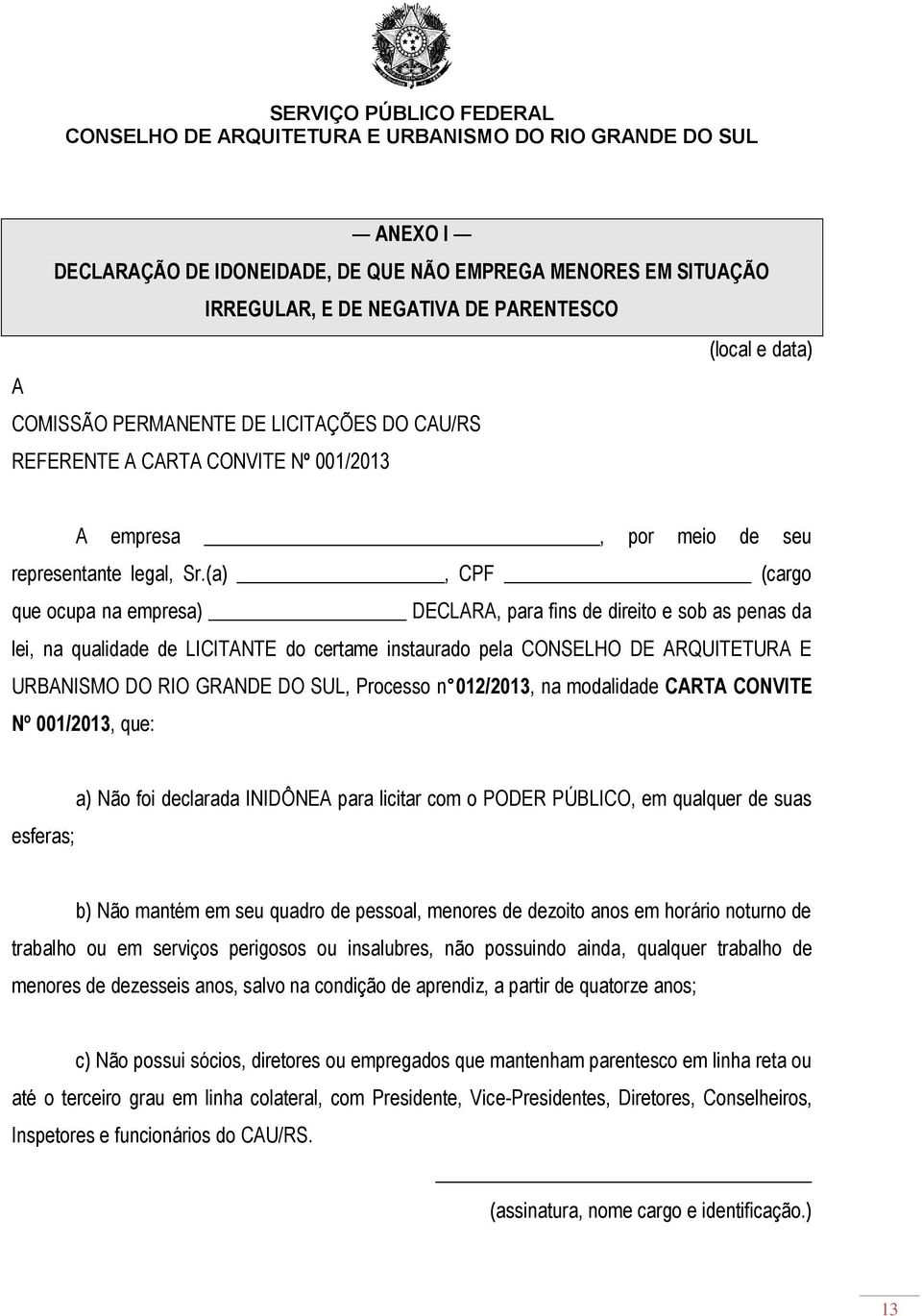 (a), CPF (cargo que ocupa na empresa) DECLARA, para fins de direito e sob as penas da lei, na qualidade de LICITANTE do certame instaurado pela CONSELHO DE ARQUITETURA E URBANISMO DO RIO GRANDE DO