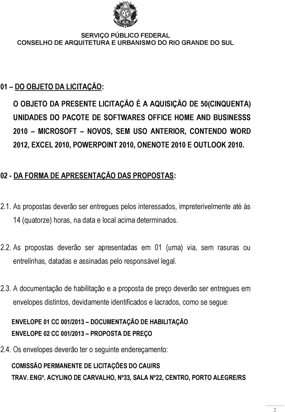 2.2. As propostas deverão ser apresentadas em 01 (uma) via, sem rasuras ou entrelinhas, datadas e assinadas pelo responsável legal. 2.3.