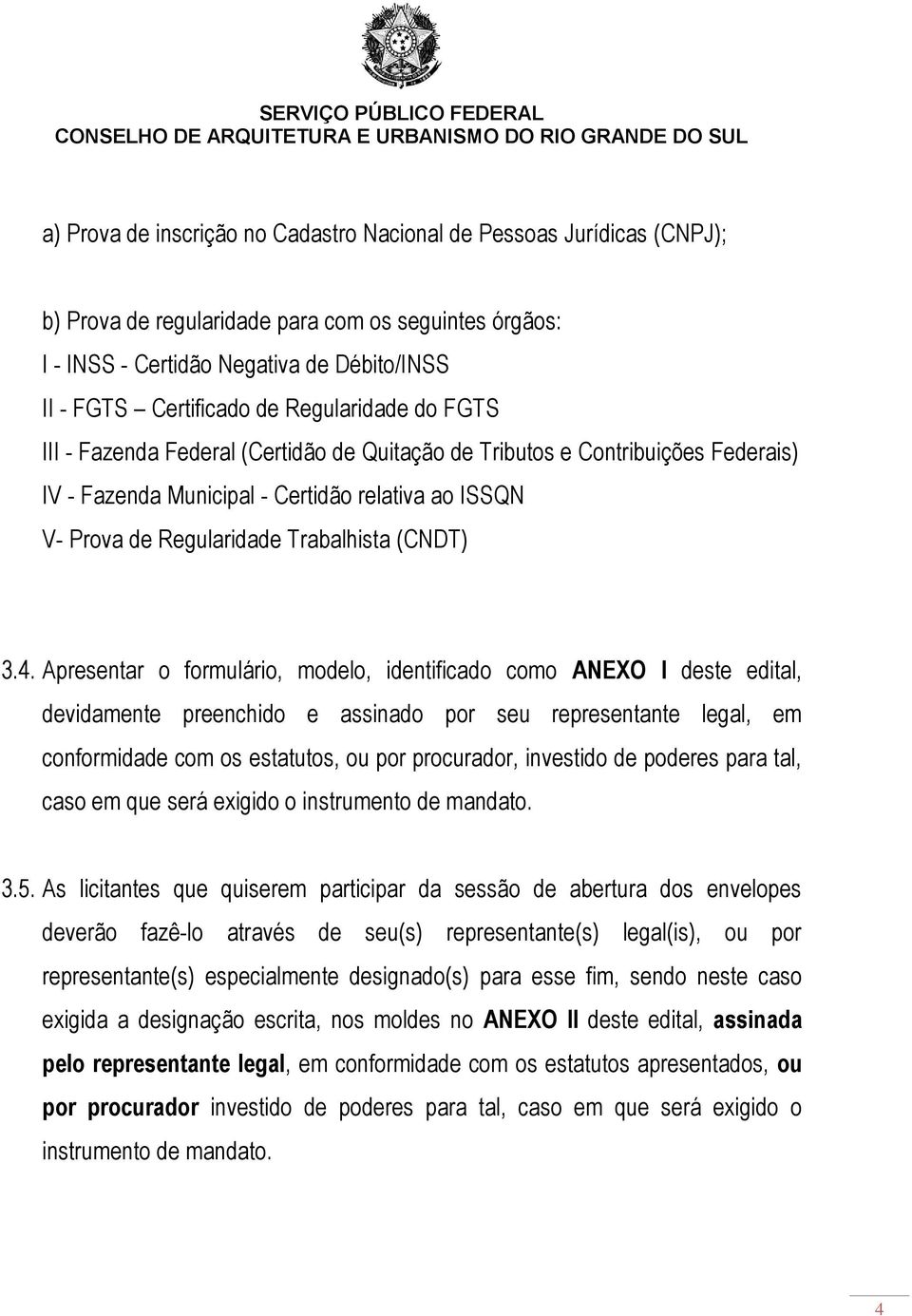 3.4. Apresentar o formulário, modelo, identificado como ANEXO I deste edital, devidamente preenchido e assinado por seu representante legal, em conformidade com os estatutos, ou por procurador,