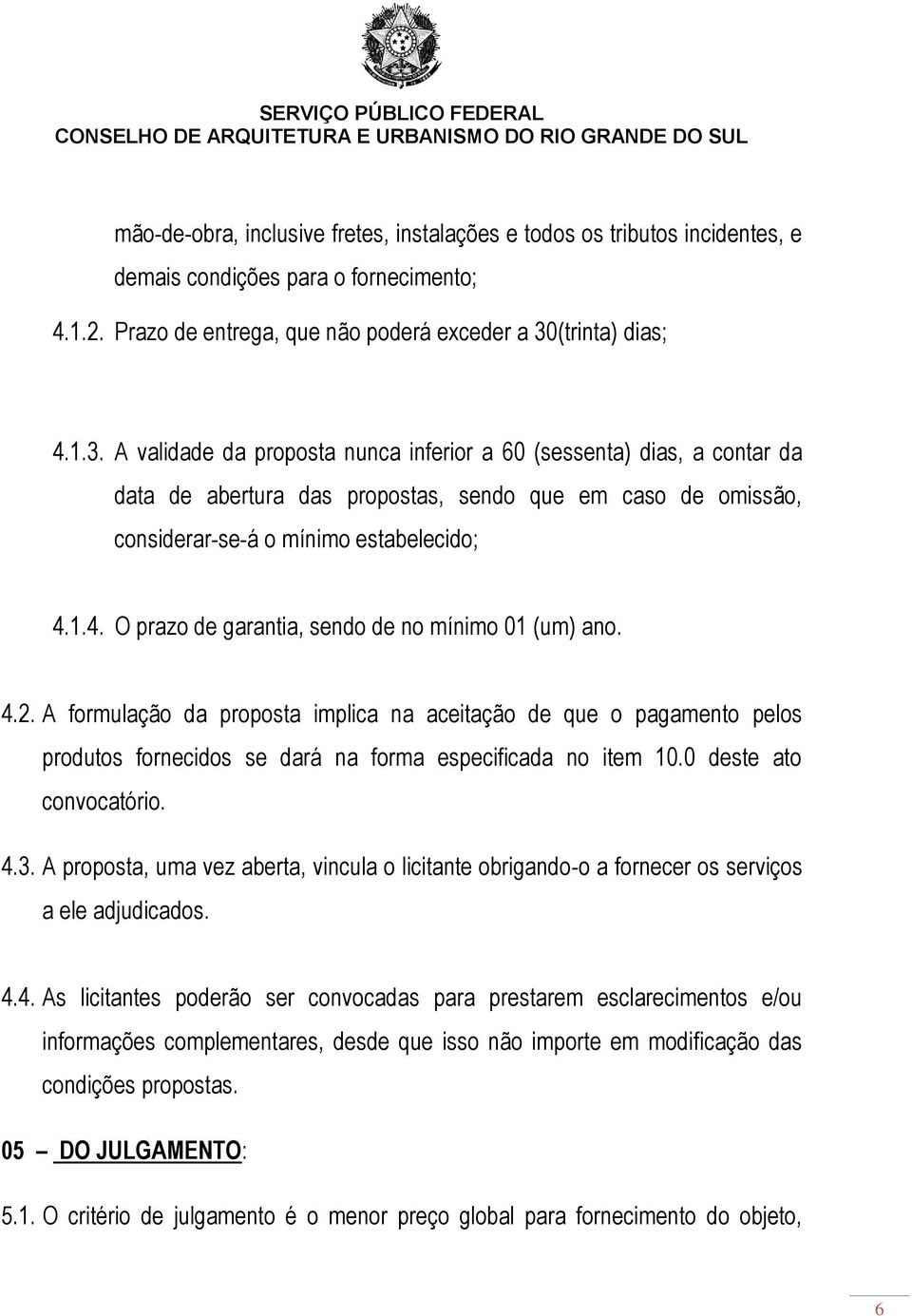 4.2. A formulação da proposta implica na aceitação de que o pagamento pelos produtos fornecidos se dará na forma especificada no item 10.0 deste ato convocatório. 4.3.