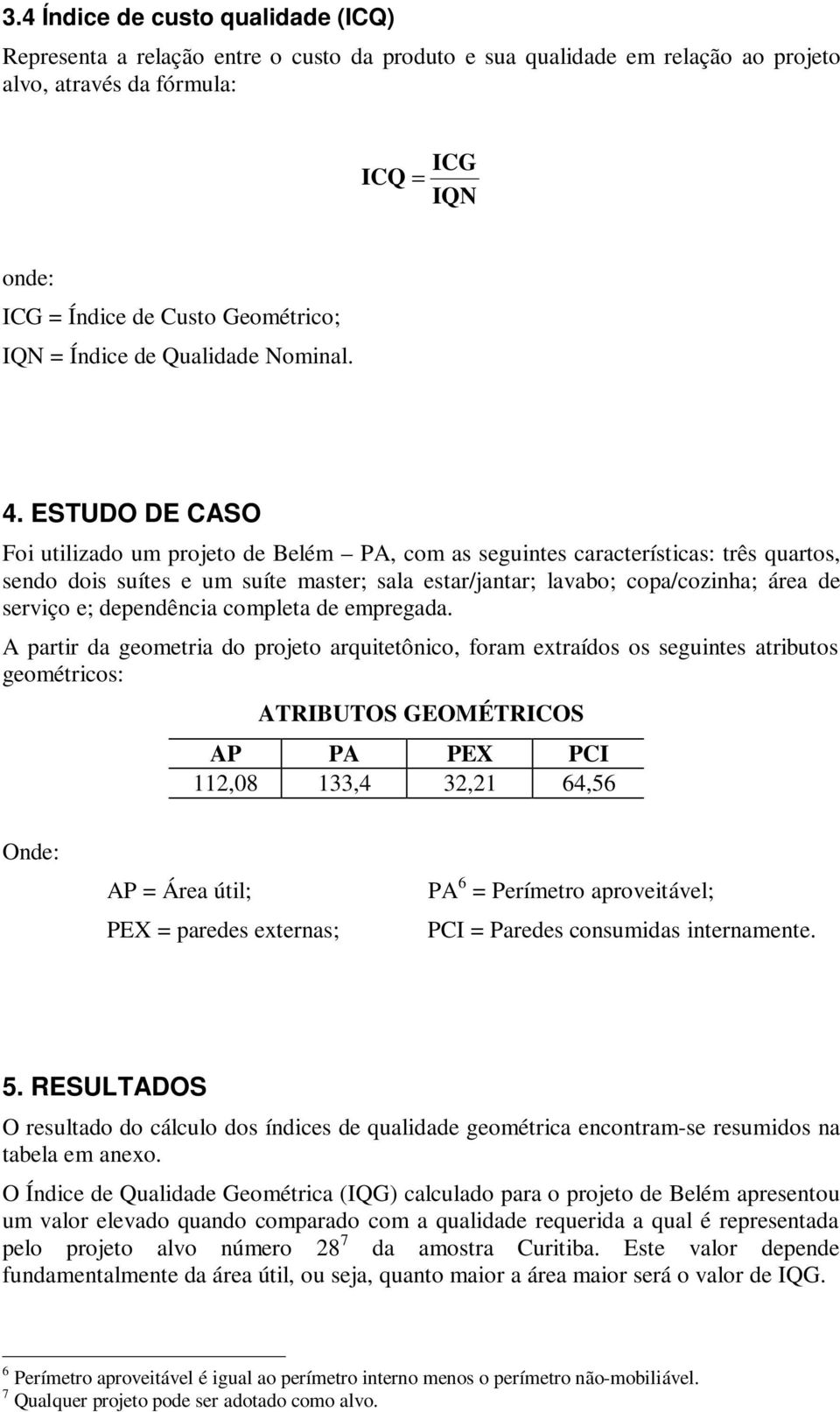 ESTUDO DE CASO Foi utilizado um projeto de Belém PA, com as seguintes características: três quartos, sendo dois suítes e um suíte master; sala estar/jantar; lavabo; copa/cozinha; área de serviço e;