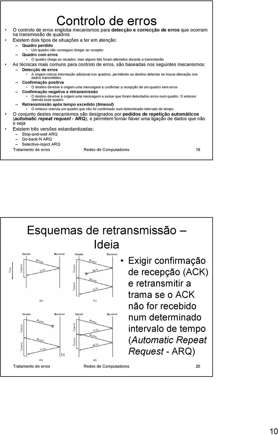 nos seguintes mecanismos: Detecção de erros A origem coloca informação adicional nos quadros, permitindo ao destino detectar se houve alteração nos dados transmitidos Confirmação positiva O destino