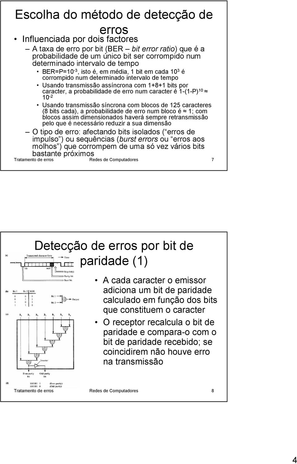 é 1-(1-P) 10 10-2 Usando transmissão síncrona com blocos de 125 caracteres (8 bits cada), a probabilidade de erro num bloco é 1; com blocos assim dimensionados haverá sempre retransmissão pelo que é