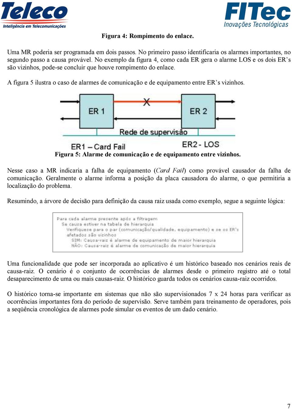 A figura 5 ilustra o caso de alarmes de comunicação e de equipamento entre ER s vizinhos. Figura 5: Alarme de comunicação e de equipamento entre vizinhos.