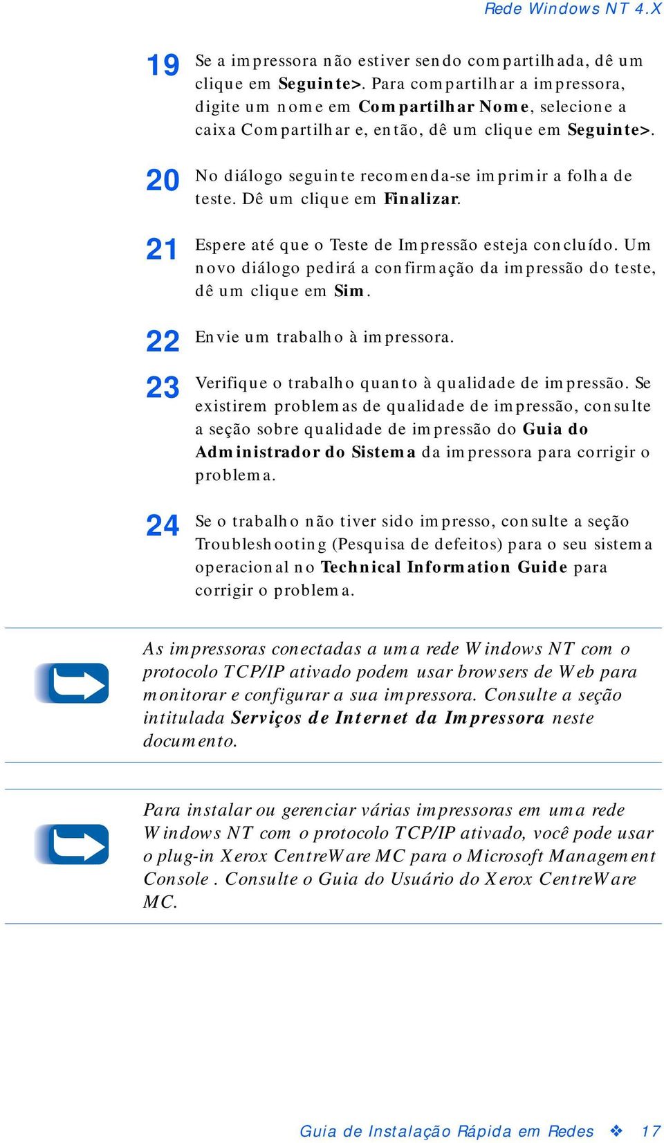 Dê um clique em Finalizar. Espere até que o Teste de Impressão esteja concluído. Um novo diálogo pedirá a confirmação da impressão do teste, dê um clique em Sim. Envie um trabalho à impressora.