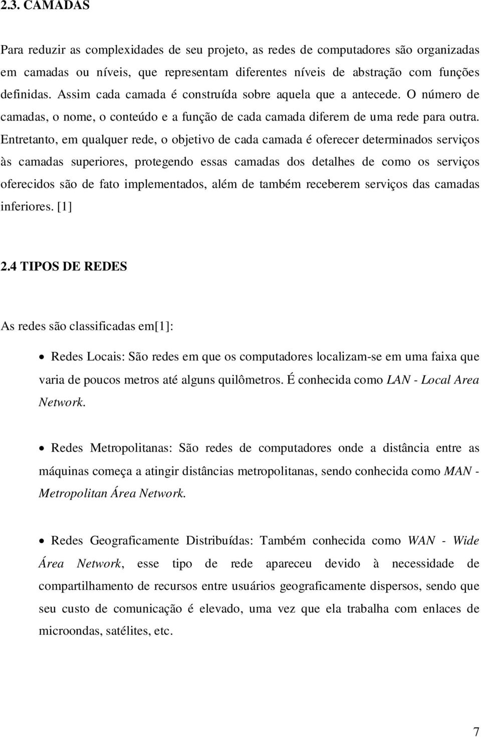 Entretanto, em qualquer rede, o objetivo de cada camada é oferecer determinados serviços às camadas superiores, protegendo essas camadas dos detalhes de como os serviços oferecidos são de fato