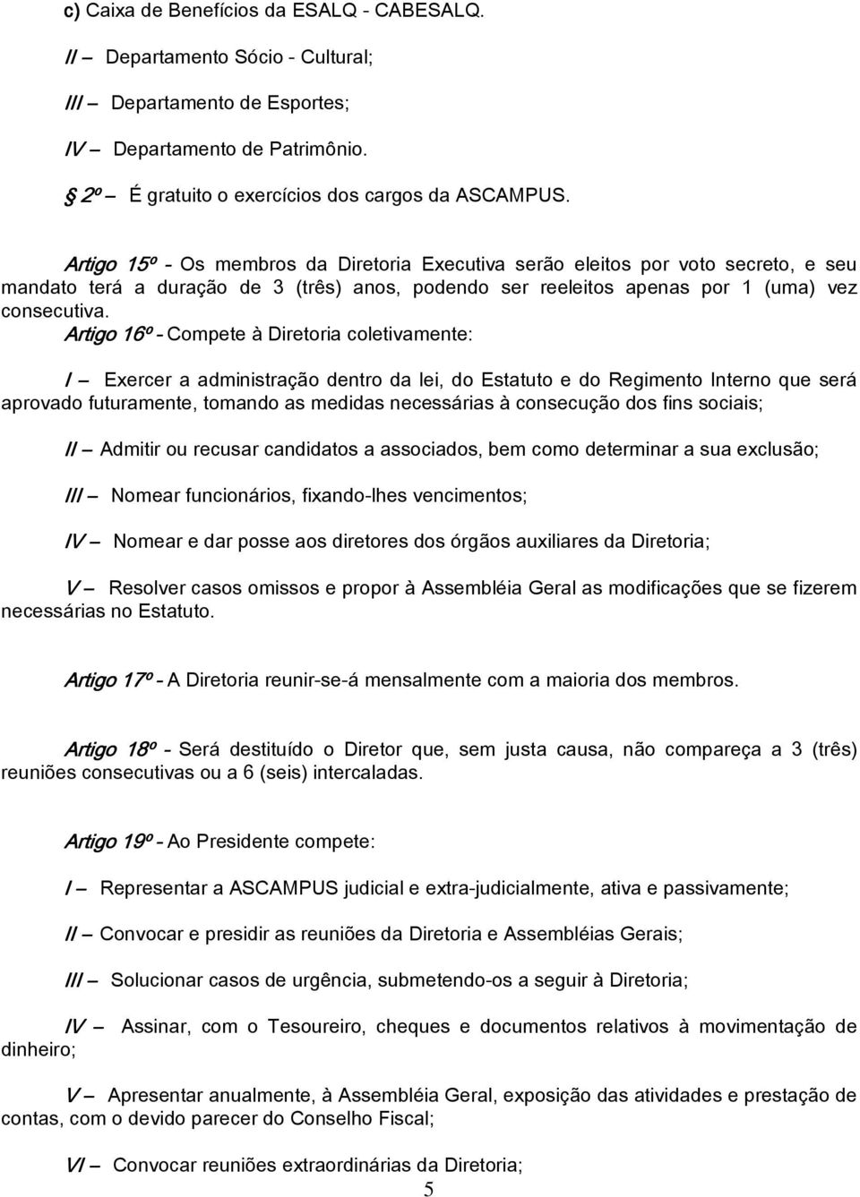 Artigo 16º - Compete à Diretoria coletivamente: I Exercer a administração dentro da lei, do Estatuto e do Regimento Interno que será aprovado futuramente, tomando as medidas necessárias à consecução