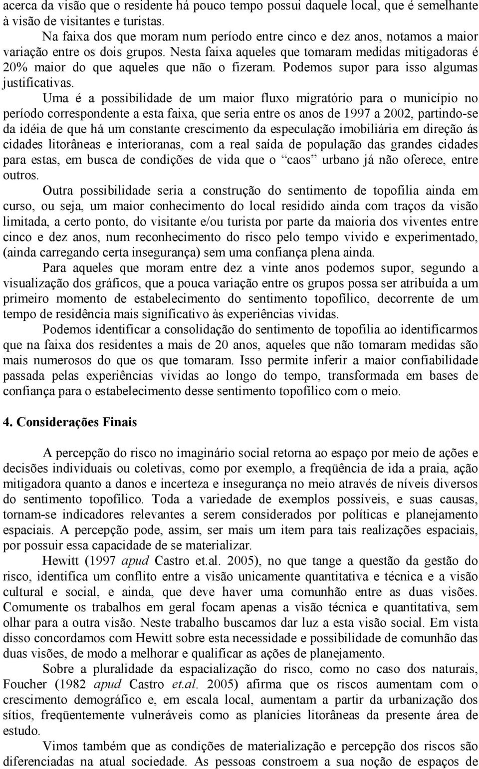 Nesta faixa aqueles que tomaram medidas mitigadoras é 20% maior do que aqueles que não o fizeram. Podemos supor para isso algumas justificativas.