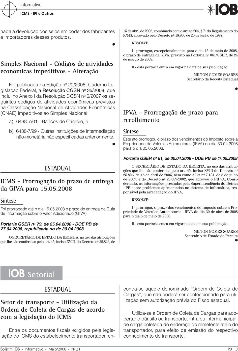 Resolução CGSN n o 6/2007 os seguintes códigos de atividades econômicas previstos na Classificação Nacional de Atividades Econômicas (CNAE) impeditivos ao Simples Nacional: a) 6438-7/01 - Bancos de