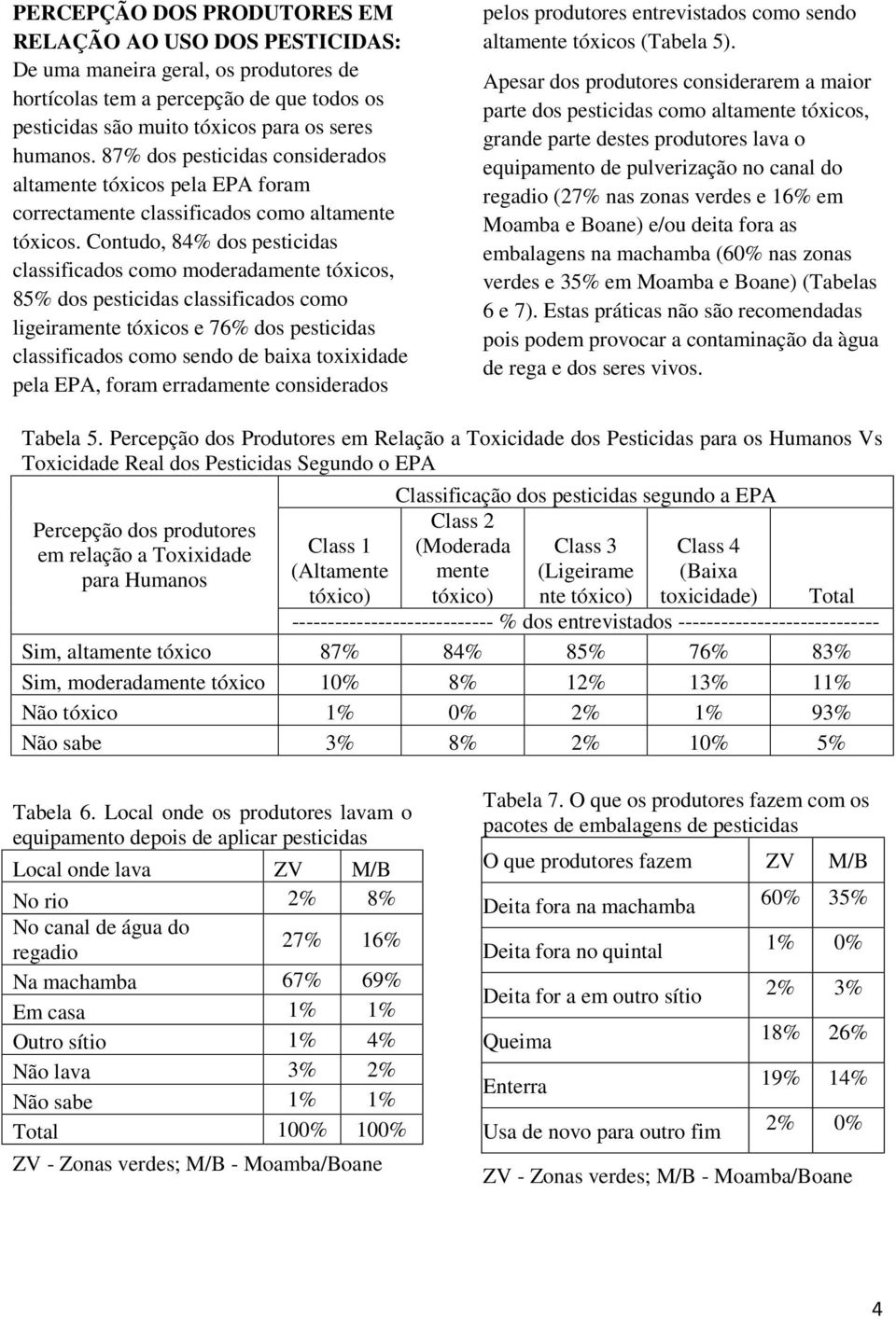 Contudo, 84% dos pesticidas classificados como moderadamente tóxicos, 85% dos pesticidas classificados como ligeiramente tóxicos e 76% dos pesticidas classificados como sendo de baixa toxixidade pela