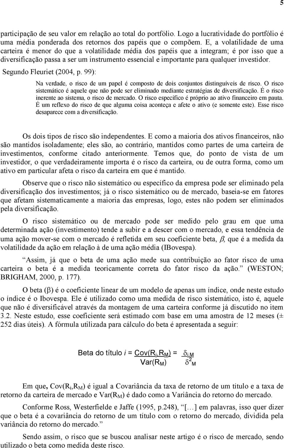 investidor. Segundo Fleuriet (2004, p. 99): Na verdade, o risco de um papel é composto de dois conjuntos distinguíveis de risco.