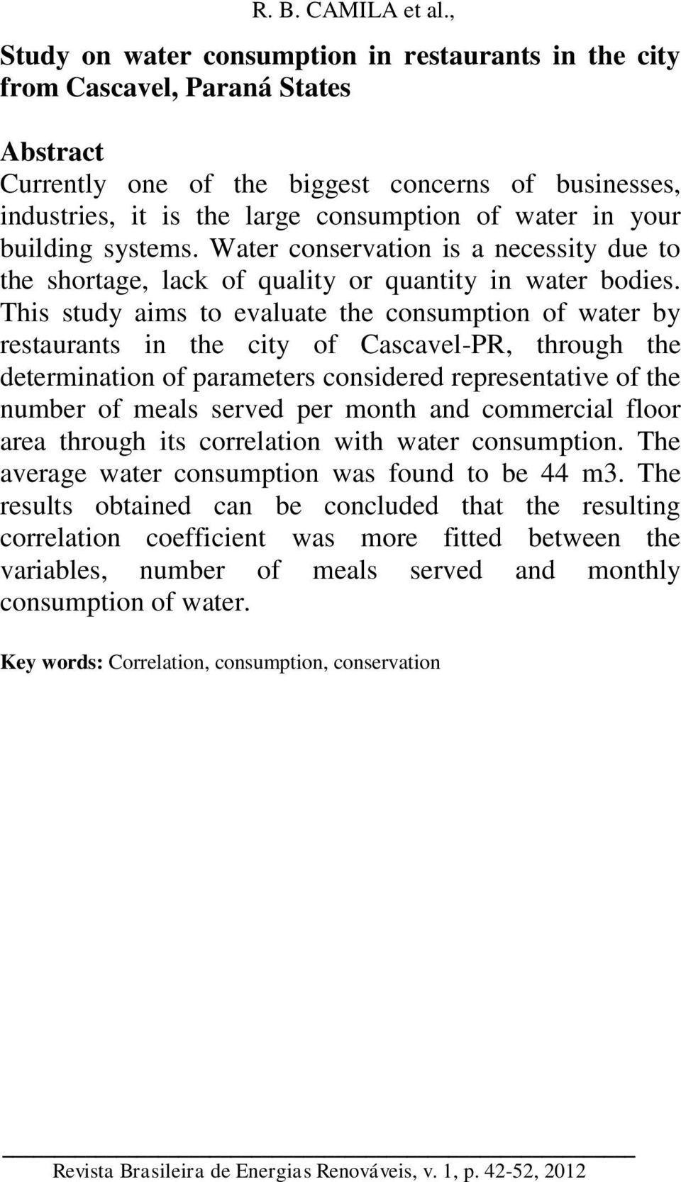 This study aims to evaluate the consumption of water by restaurants in the city of Cascavel-PR, through the determination of parameters considered representative of the number of meals served per