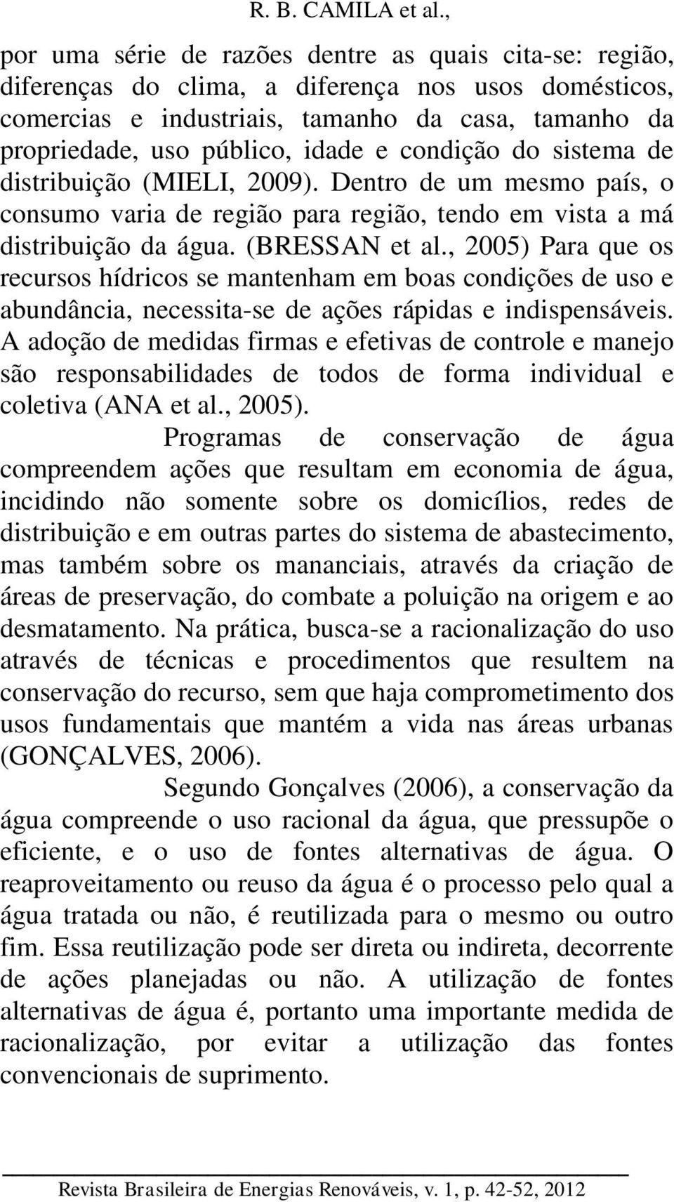 , 2005) Para que os recursos hídricos se mantenham em boas condições de uso e abundância, necessita-se de ações rápidas e indispensáveis.