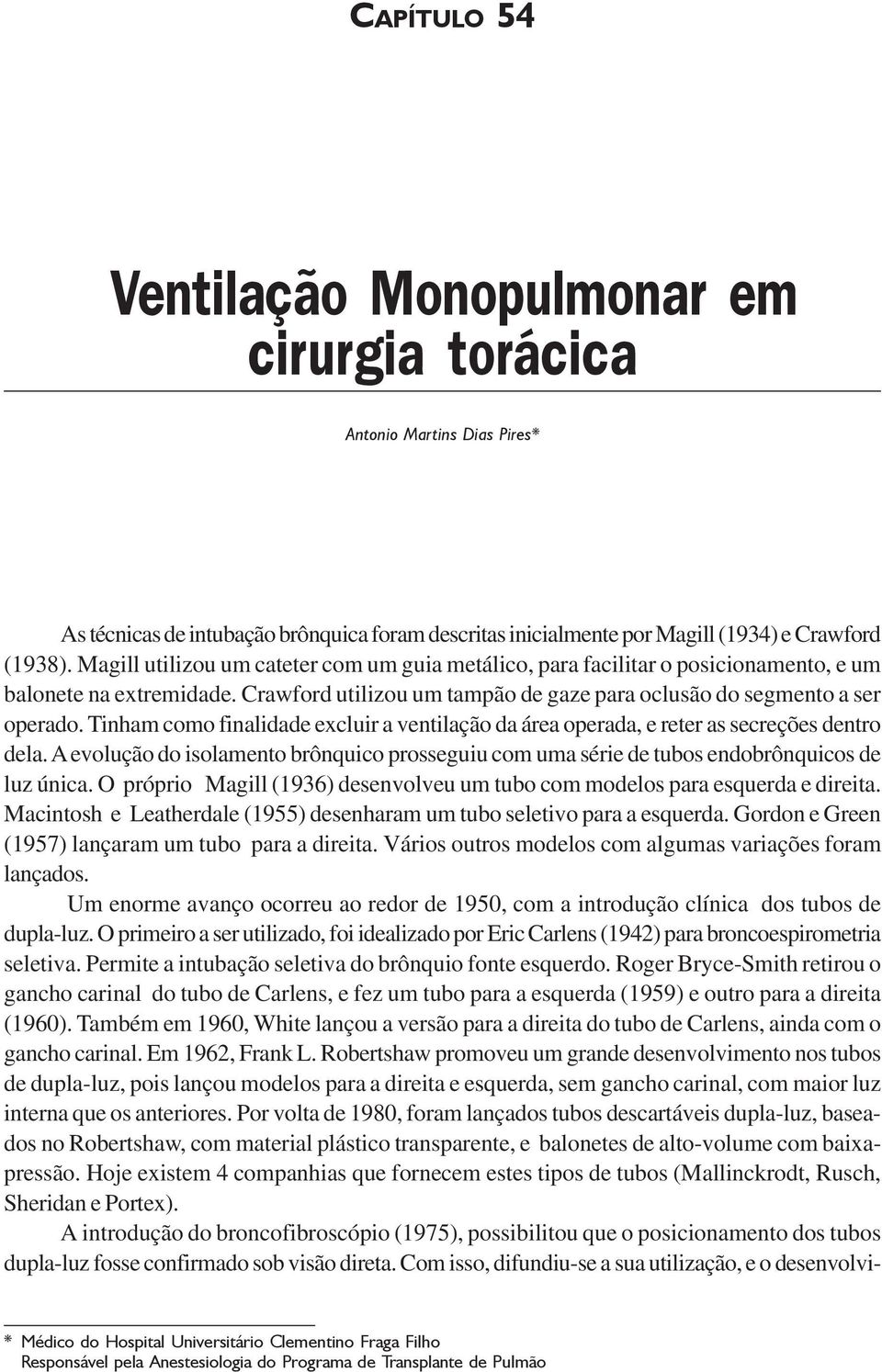 Tinham como finalidade excluir a ventilação da área operada, e reter as secreções dentro dela. A evolução do isolamento brônquico prosseguiu com uma série de tubos endobrônquicos de luz única.