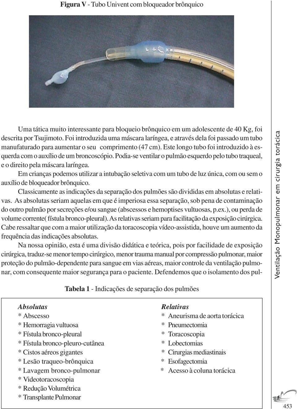 Este longo tubo foi introduzido à esquerda com o auxílio de um broncoscópio. Podia-se ventilar o pulmão esquerdo pelo tubo traqueal, e o direito pela máscara laríngea.