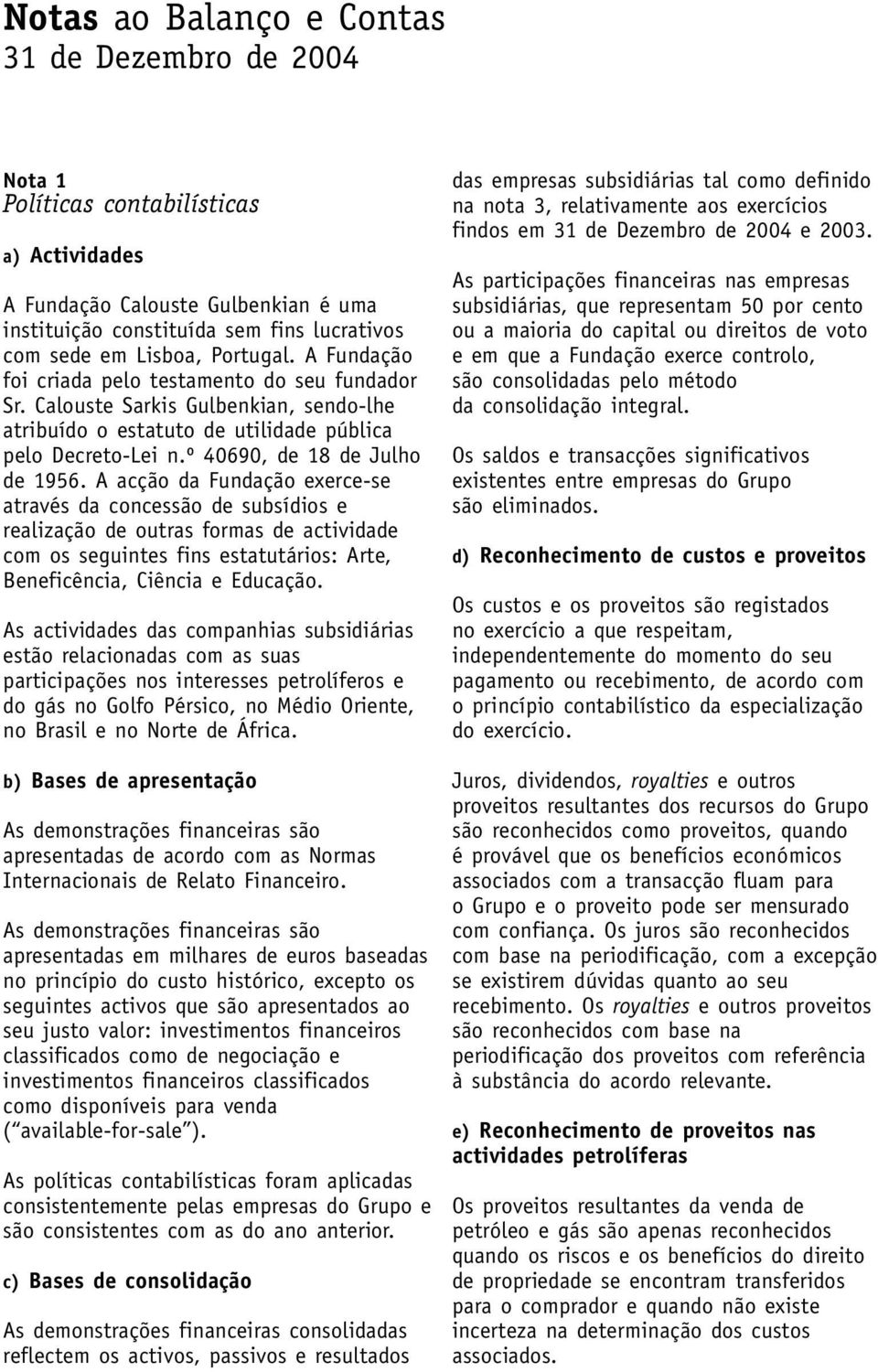 A acção da Fundação exerce-se através da concessão de subsídios e realização de outras formas de actividade com os seguintes fins estatutários: Arte, Beneficência, Ciência e Educação.