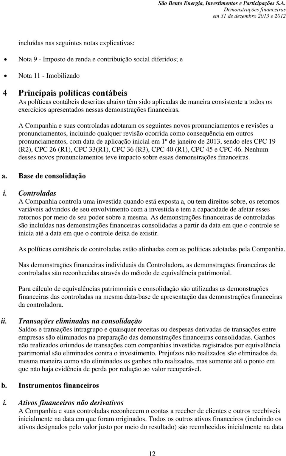 A Companhia e suas controladas adotaram os seguintes novos pronunciamentos e revisões a pronunciamentos, incluindo qualquer revisão ocorrida como consequência em outros pronunciamentos, com data de