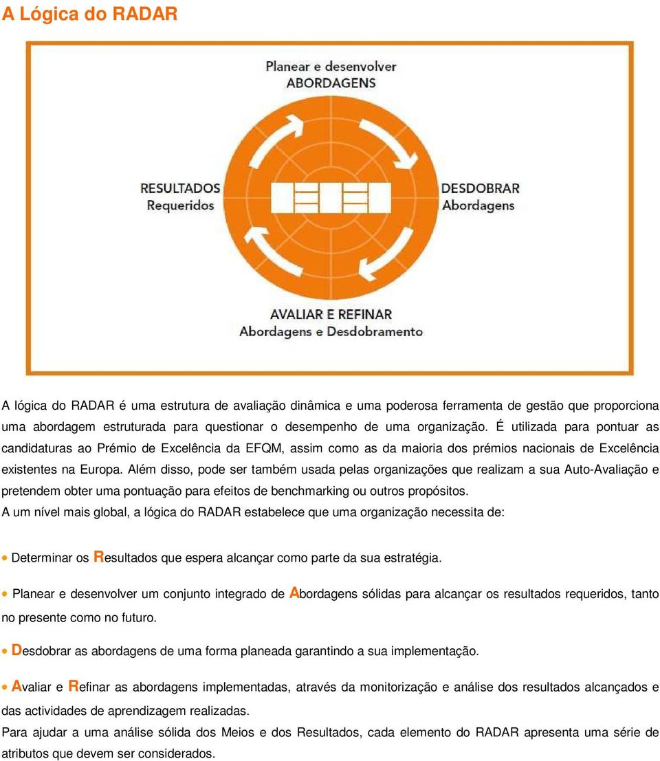 Além disso, pode ser também usada pelas organizações que realizam a sua Auto-Avaliação e pretendem obter uma pontuação para efeitos de benchmarking ou outros propósitos.