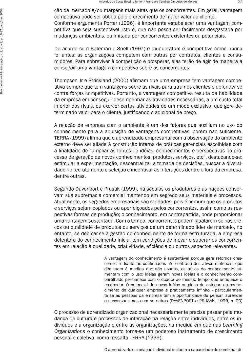 Conforme argumenta Porter (1996), é importante estabelecer uma vantagem competitiva que seja sustentável, isto é, que não possa ser facilmente desgastada por mudanças ambientais, ou imitada por