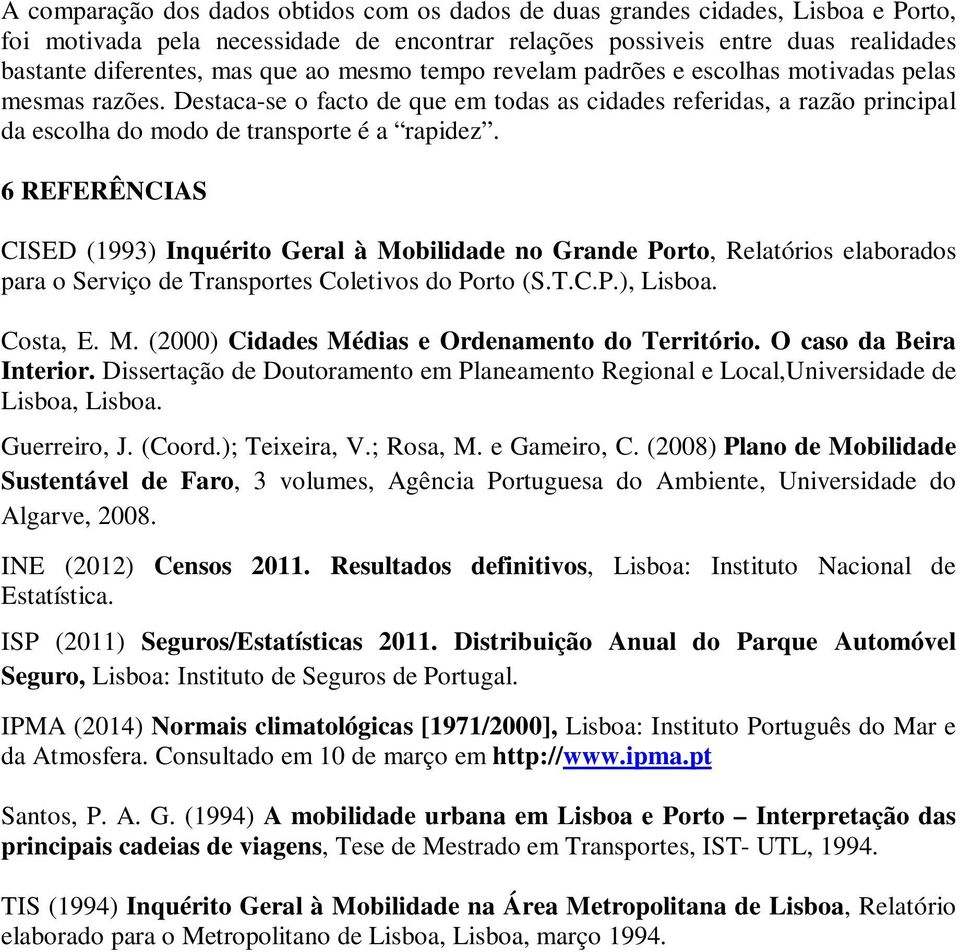 6 REFERÊNCIAS CISED (1993) Inquérito Geral à Mobilidade no Grande Porto, Relatórios elaborados para o Serviço de Transportes Coletivos do Porto (S.T.C.P.), Lisboa. Costa, E. M. (2000) Cidades Médias e Ordenamento do Território.