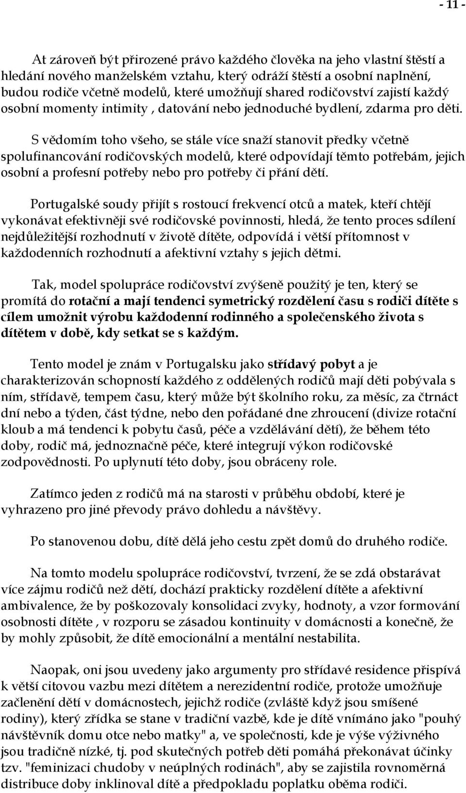 S vědomím toho všeho, se stále více snaží stanovit předky včetně spolufinancování rodičovských modelů, které odpovídají těmto potřebám, jejich osobní a profesní potřeby nebo pro potřeby či přání dětí.