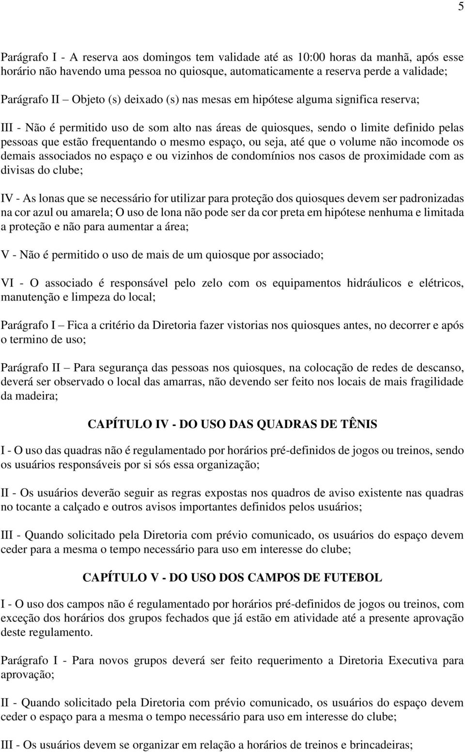 espaço, ou seja, até que o volume não incomode os demais associados no espaço e ou vizinhos de condomínios nos casos de proximidade com as divisas do clube; IV - As lonas que se necessário for