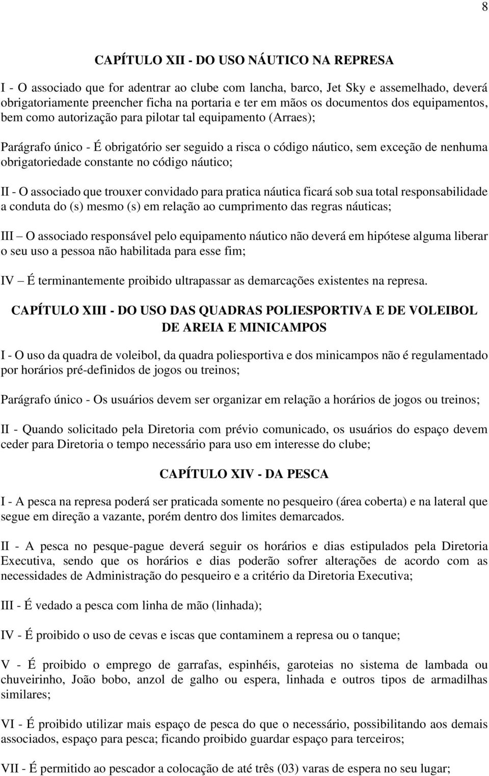 constante no código náutico; II - O associado que trouxer convidado para pratica náutica ficará sob sua total responsabilidade a conduta do (s) mesmo (s) em relação ao cumprimento das regras