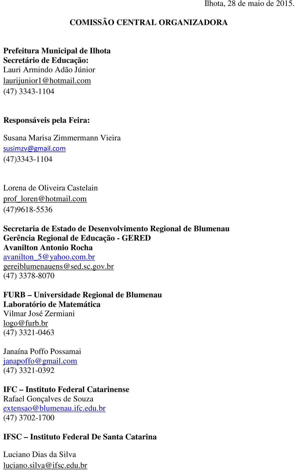 com (47)9618-5536 Secretaria de Estado de Desenvolvimento Regional de Blumenau Gerência Regional de Educação - GERED Avanilton Antonio Rocha avanilton_5@yahoo.com.br gereiblumenauens@sed.sc.gov.