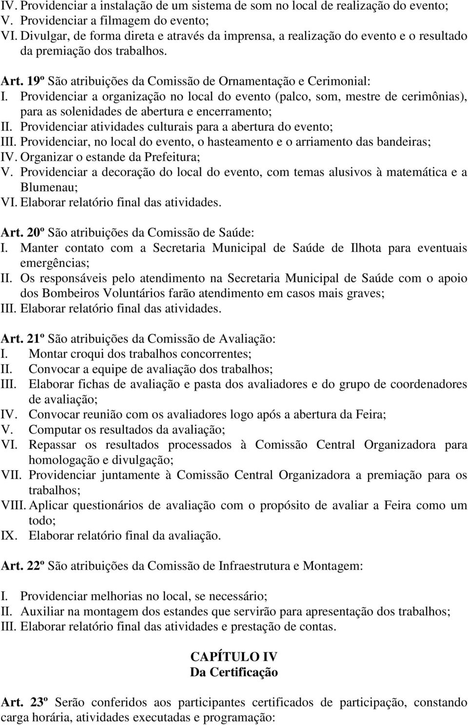 Providenciar a organização no local do evento (palco, som, mestre de cerimônias), para as solenidades de abertura e encerramento; II. Providenciar atividades culturais para a abertura do evento; III.