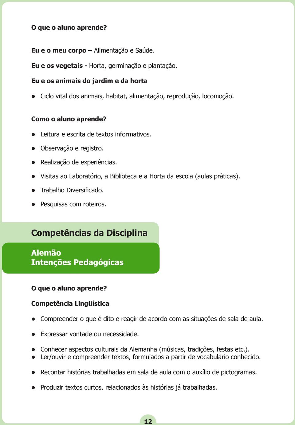 Realização de experiências. Visitas ao Laboratório, a Biblioteca e a Horta da escola (aulas práticas). Trabalho Diversificado. Pesquisas com roteiros.