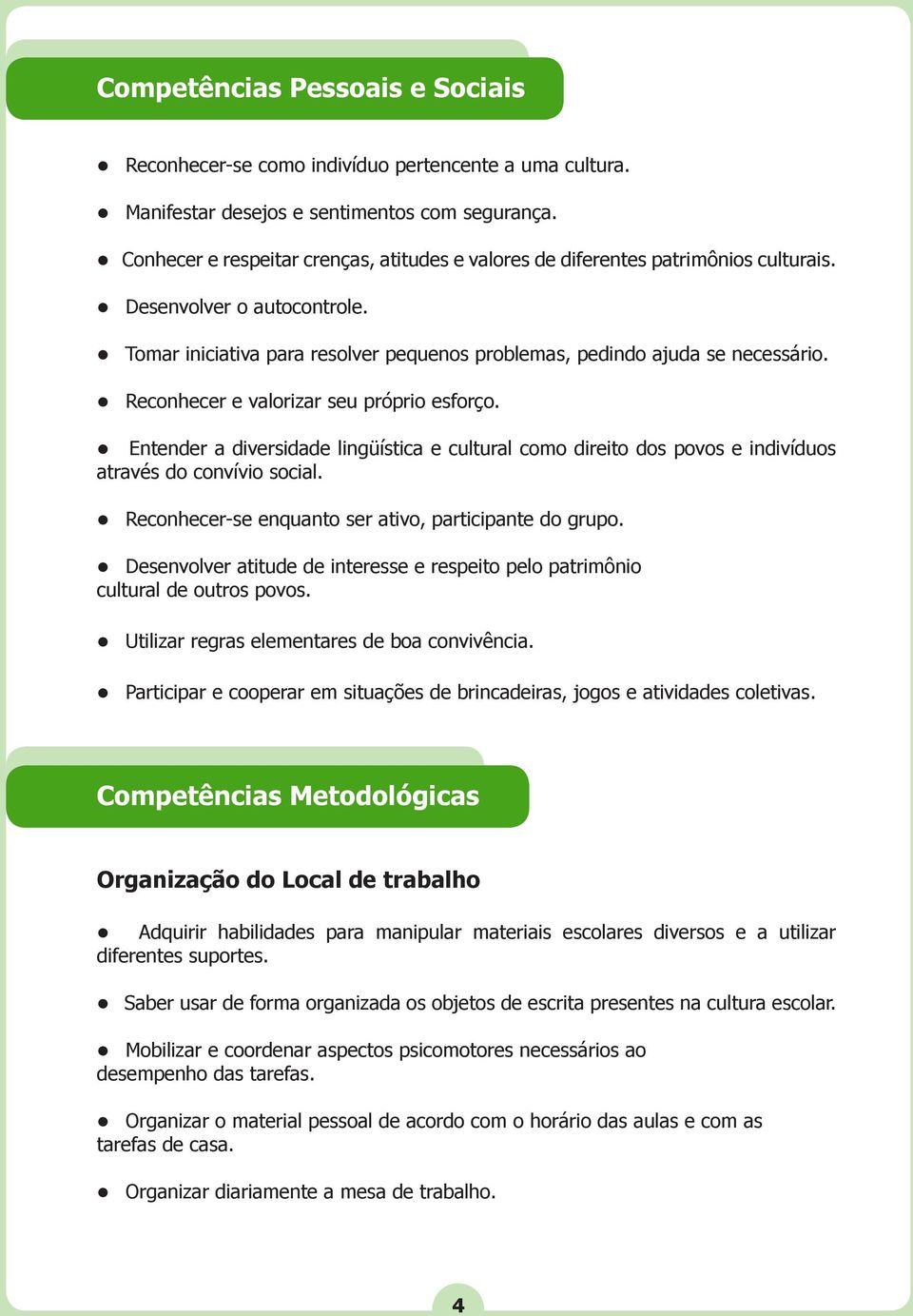 Reconhecer e valorizar seu próprio esforço. Entender a diversidade lingüística e cultural como direito dos povos e indivíduos através do convívio social.