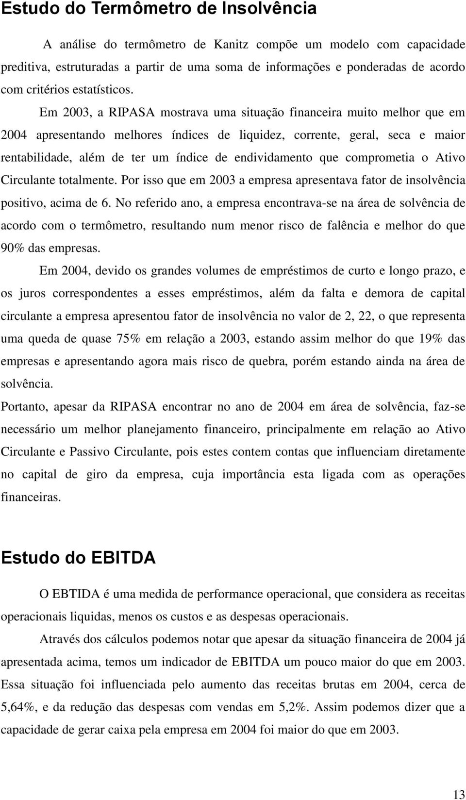 Em 2003, a RIPASA mostrava uma situação financeira muito melhor que em 2004 apresentando melhores índices de liquidez, corrente, geral, seca e maior rentabilidade, além de ter um índice de