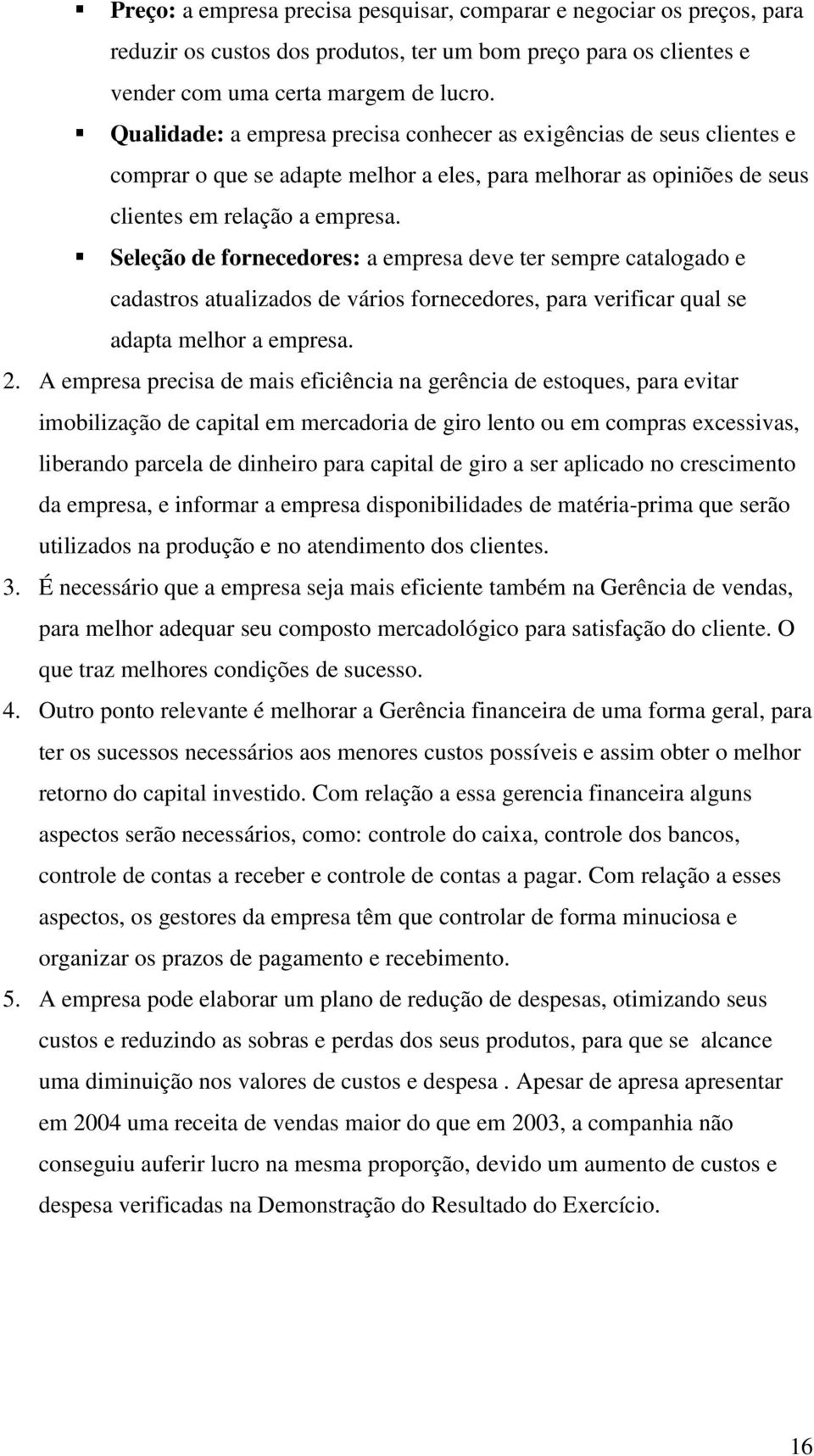 Seleção de fornecedores: a empresa deve ter sempre catalogado e cadastros atualizados de vários fornecedores, para verificar qual se adapta melhor a empresa. 2.