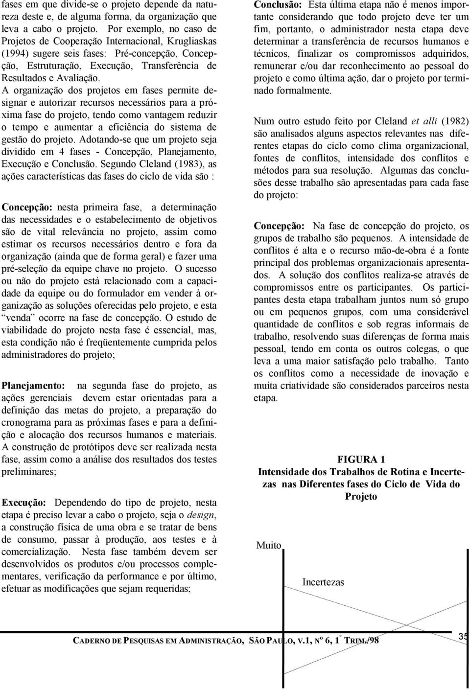 A organização dos projetos em fases permite designar e autorizar recursos necessários para a próxima fase do projeto, tendo como vantagem reduzir o tempo e aumentar a eficiência do sistema de gestão