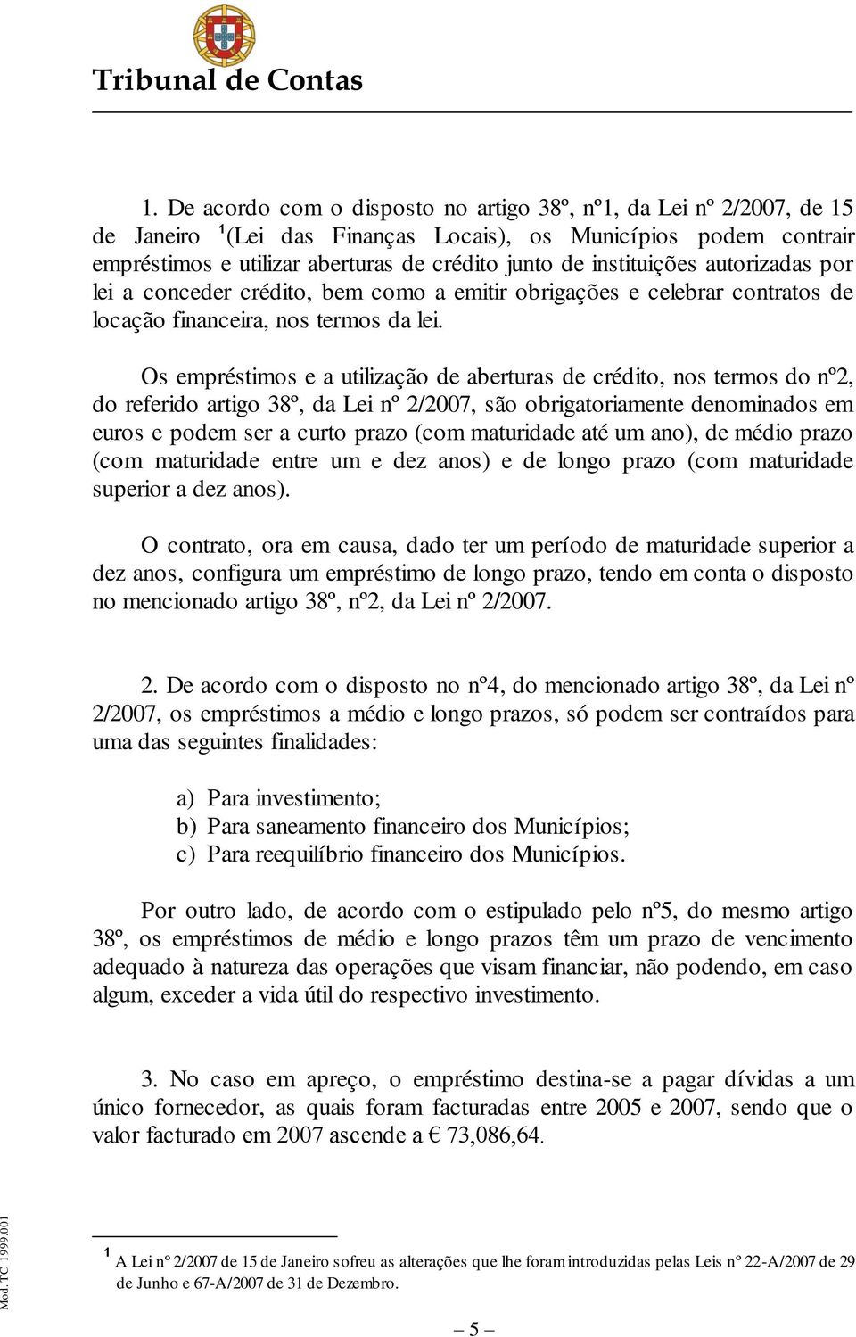 Os empréstimos e a utilização de aberturas de crédito, nos termos do nº2, do referido artigo 38º, da Lei nº 2/2007, são obrigatoriamente denominados em euros e podem ser a curto prazo (com maturidade