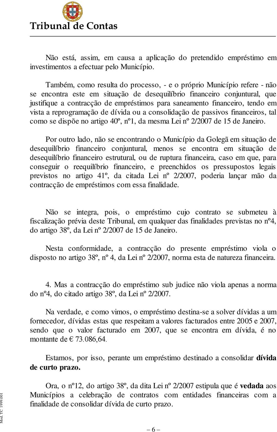 financeiro, tendo em vista a reprogramação de dívida ou a consolidação de passivos financeiros, tal como se dispõe no artigo 40º, nº1, da mesma Lei nº 2/2007 de 15 de Janeiro.