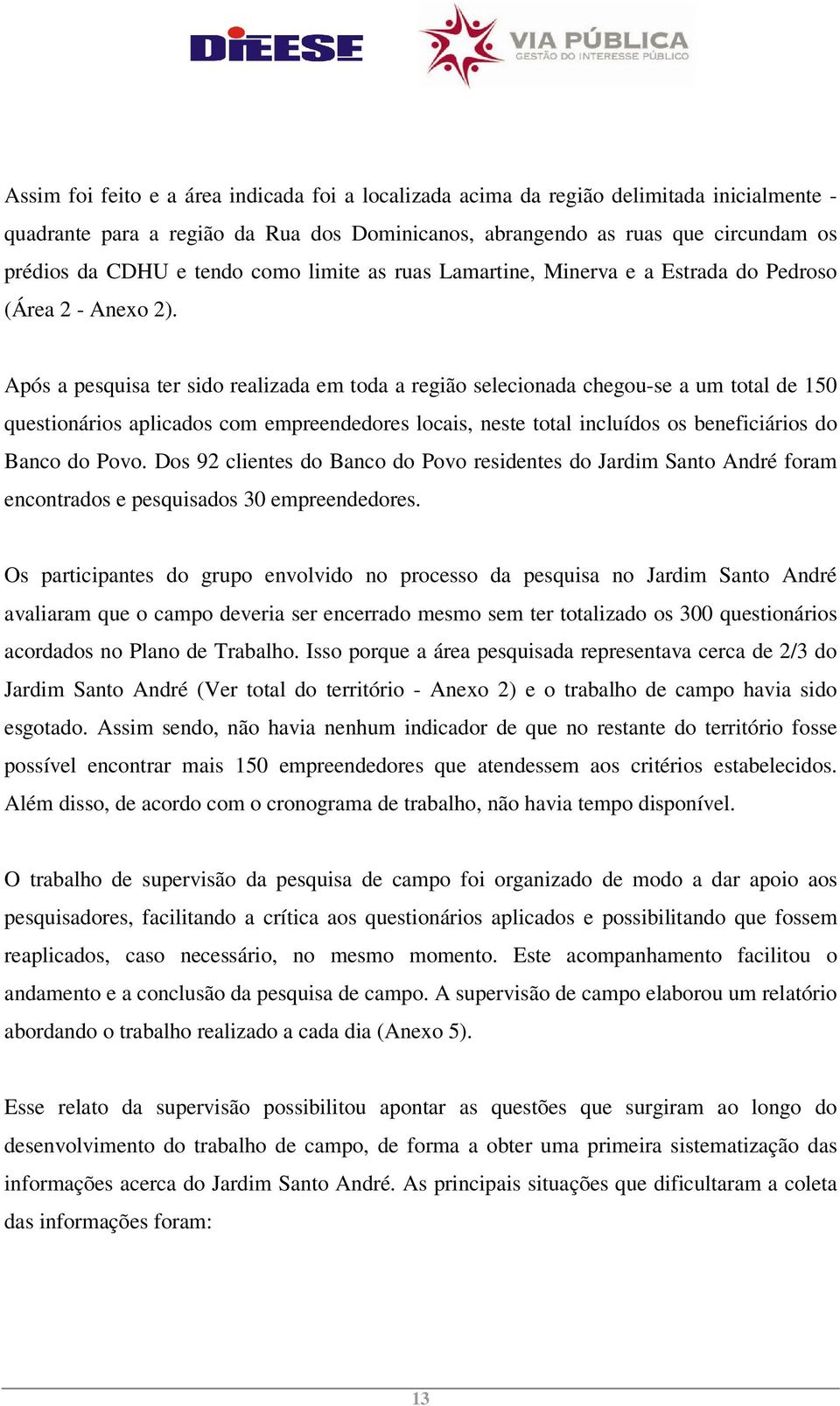 Após a pesquisa ter sido realizada em toda a região selecionada chegou-se a um total de 150 questionários aplicados com empreendedores locais, neste total incluídos os beneficiários do Banco do Povo.