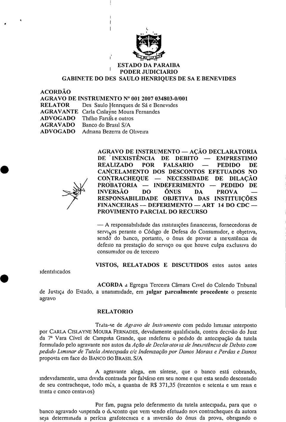 Carla Csla}me Moura Fernandes ADVOGADO Thélo Fará's e outros AGRAVADO Banco do Brasl S/A ADVOGADO Adrana Bezerra de Olvera AGRAVO DE INSTRUMENTO AÇÃO DECLARATORIA DE INEXISTÊNCIA DE DEBITO EMPRESTIMO