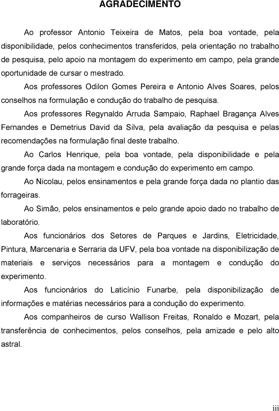 Aos professores Regynldo Arrud Smpio, Rphel Brgnç Alves Fernndes e Demetrius Dvid d Silv, pel vlição d pesquis e pels recomendções n formulção finl deste trblho.