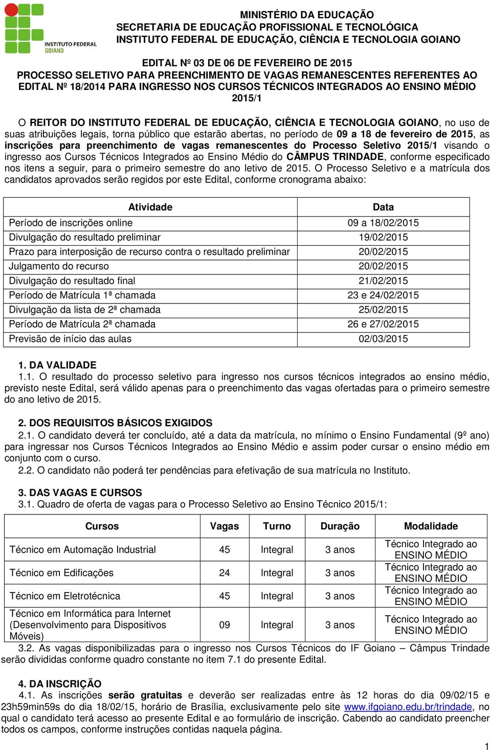 uso de suas atribuições legais, torna público que estarão abertas, no período de 09 a 18 de fevereiro de 2015, as inscrições para preenchimento de vagas remanescentes do Processo Seletivo 2015/1