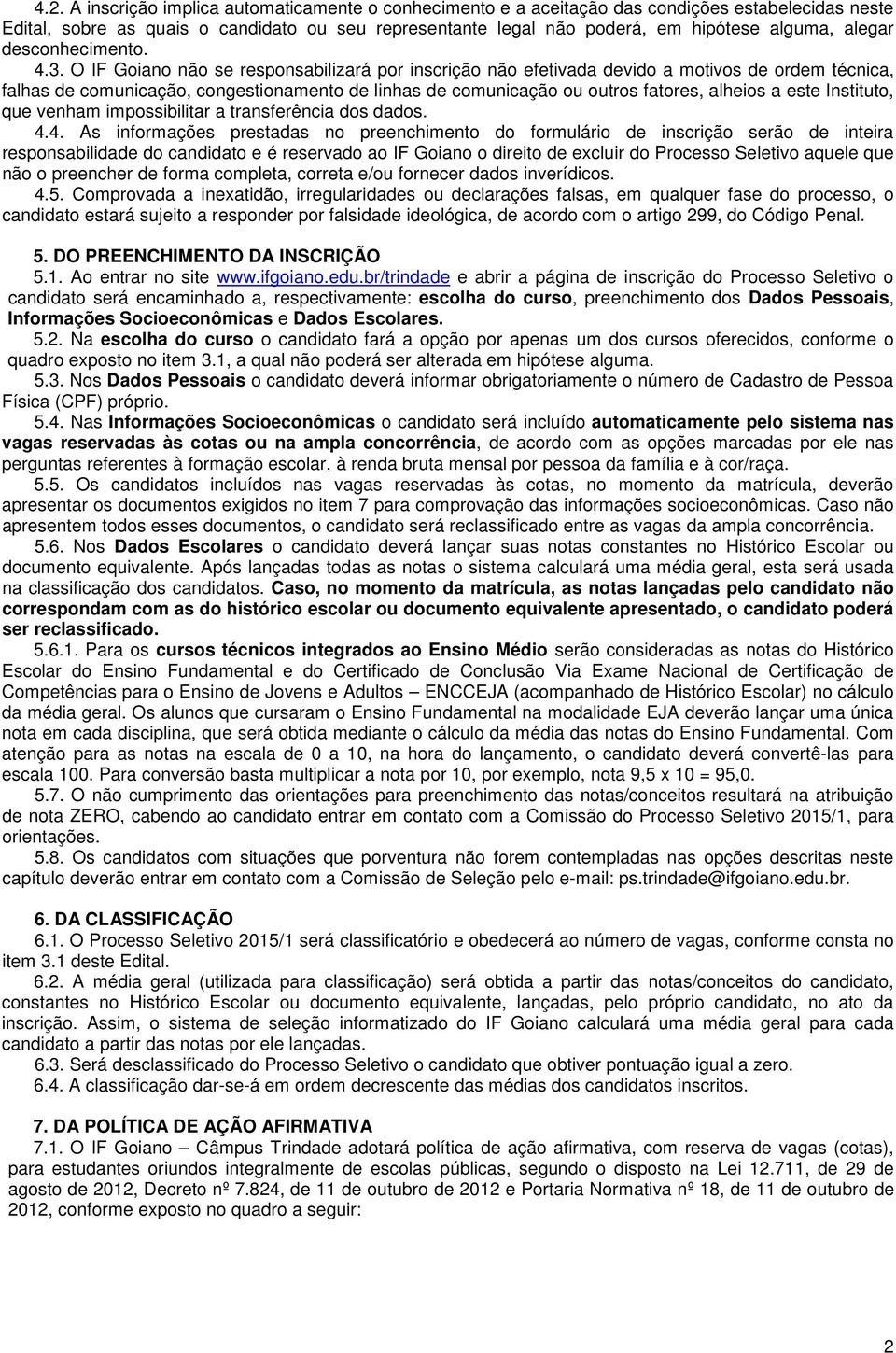 O IF Goiano não se responsabilizará por inscrição não efetivada devido a motivos de ordem técnica, falhas de comunicação, congestionamento de linhas de comunicação ou outros fatores, alheios a este