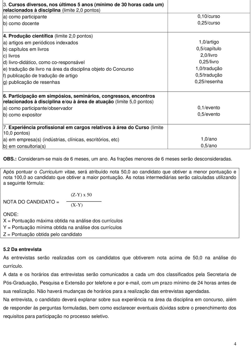 tradução de livro na área da disciplina objeto do Concurso 1,0/tradução f) publicação de tradução de artigo 0,5/tradução g) publicação de resenhas 0,25/resenha 6.