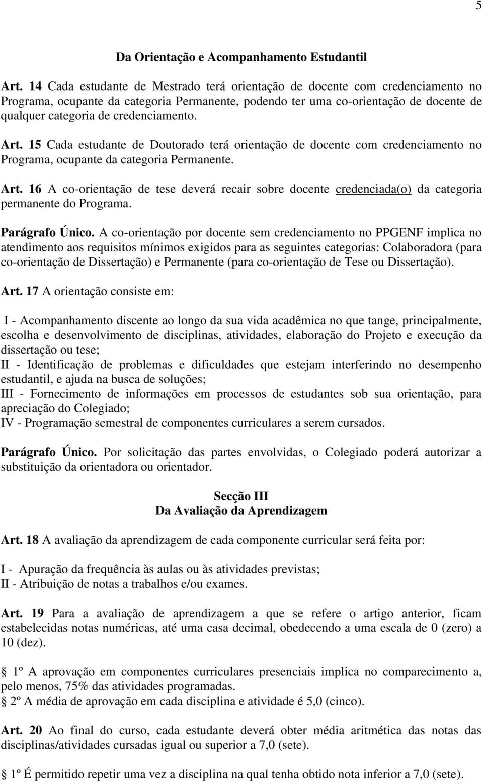 credenciamento. Art. 15 Cada estudante de Doutorado terá orientação de docente com credenciamento no Programa, ocupante da categoria Permanente. Art. 16 A co-orientação de tese deverá recair sobre docente credenciada(o) da categoria permanente do Programa.