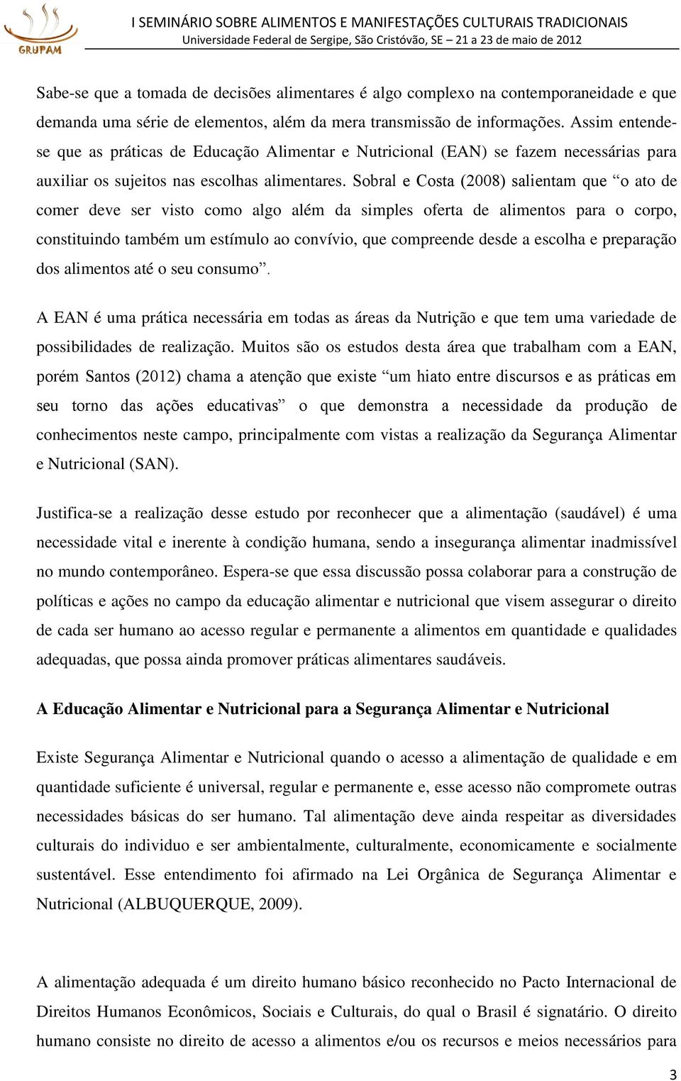 Sobral e Costa (2008) salientam que o ato de comer deve ser visto como algo além da simples oferta de alimentos para o corpo, constituindo também um estímulo ao convívio, que compreende desde a