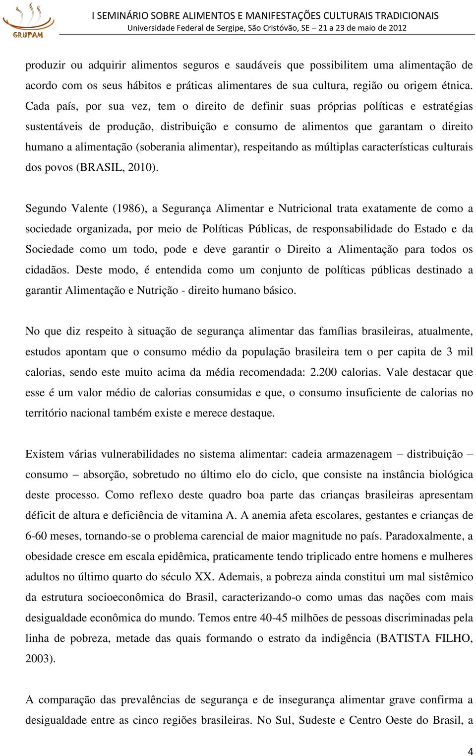 (soberania alimentar), respeitando as múltiplas características culturais dos povos (BRASIL, 2010).